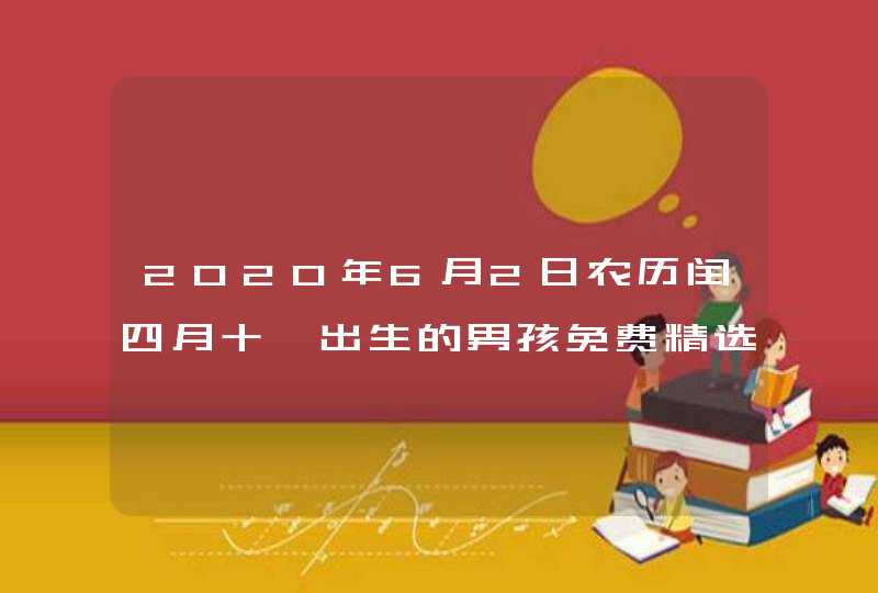 2020年6月2日农历闰四月十一出生的男孩免费精选好名,第1张