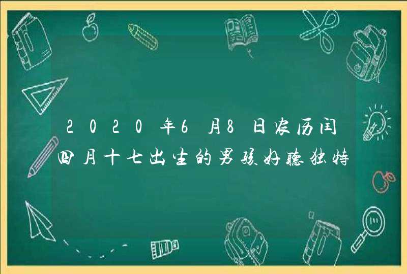 2020年6月8日农历闰四月十七出生的男孩好听独特的名字精选,第1张