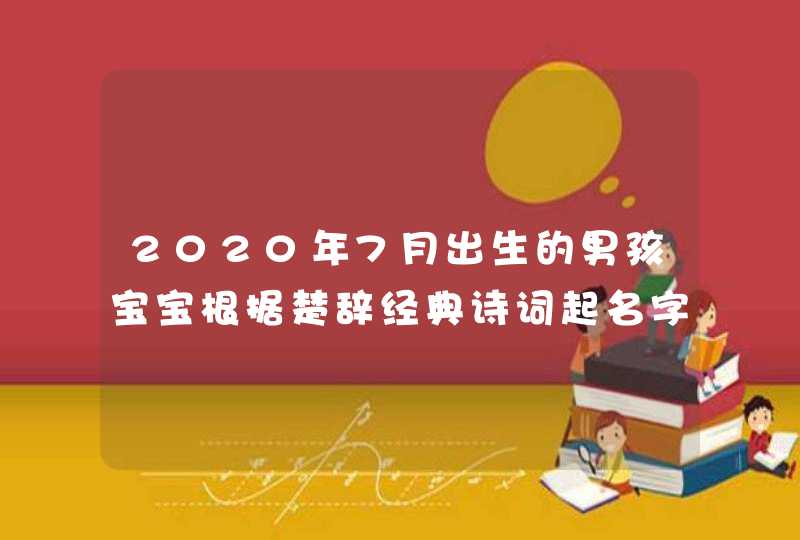 2020年7月出生的男孩宝宝根据楚辞经典诗词起名字,第1张