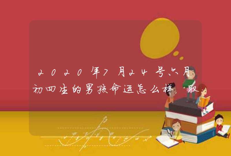 2020年7月24号六月初四生的男孩命运怎么样，取什么名字好,第1张
