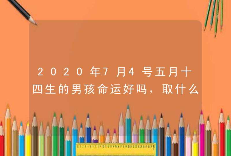 2020年7月4号五月十四生的男孩命运好吗，取什么名字好,第1张