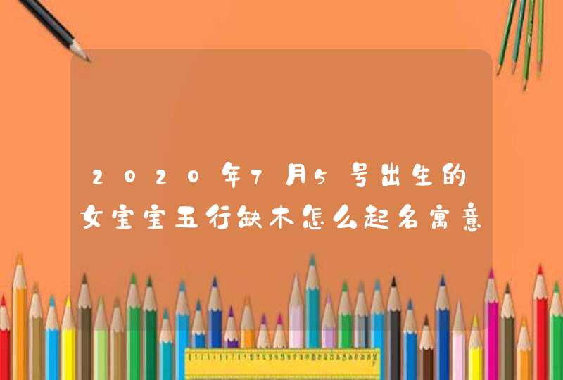 2020年7月5号出生的女宝宝五行缺木怎么起名寓意聪明,第1张