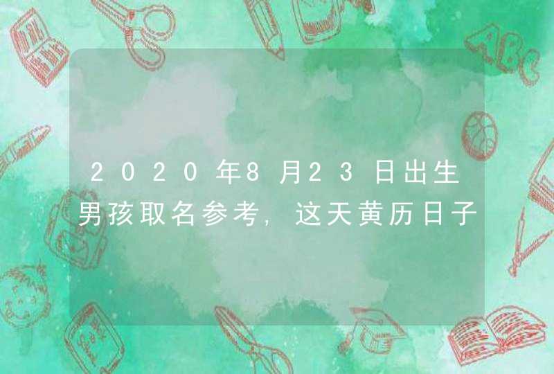 2020年8月23日出生男孩取名参考,这天黄历日子好吗？,第1张