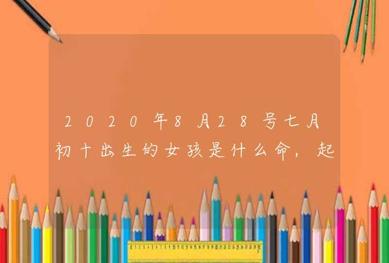 2020年8月28号七月初十出生的女孩是什么命,起什么名字动听,第1张