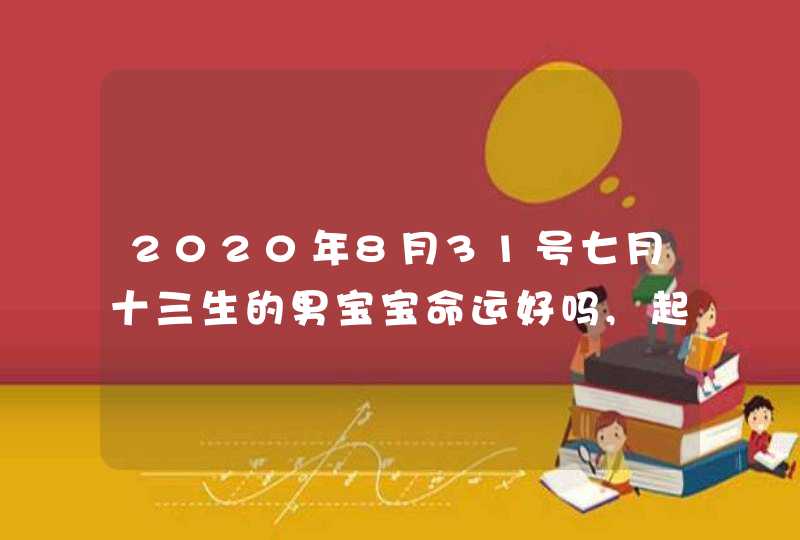 2020年8月31号七月十三生的男宝宝命运好吗,起什么名字寓意好,第1张