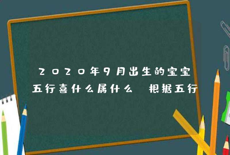 2020年9月出生的宝宝五行喜什么属什么,根据五行喜用神起名,第1张