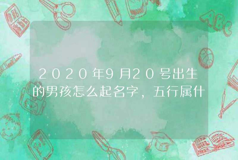 2020年9月20号出生的男孩怎么起名字，五行属什么,第1张