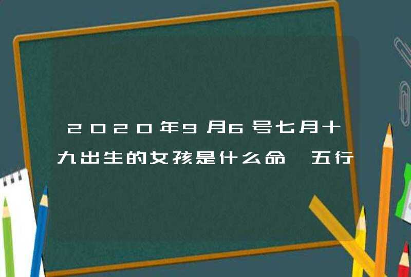 2020年9月6号七月十九出生的女孩是什么命,五行八字起名,第1张