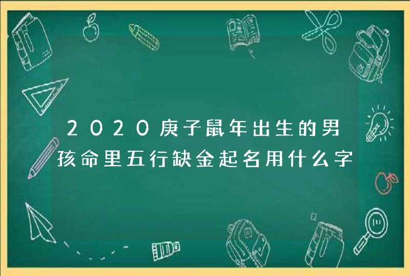 2020庚子鼠年出生的男孩命里五行缺金起名用什么字好,第1张