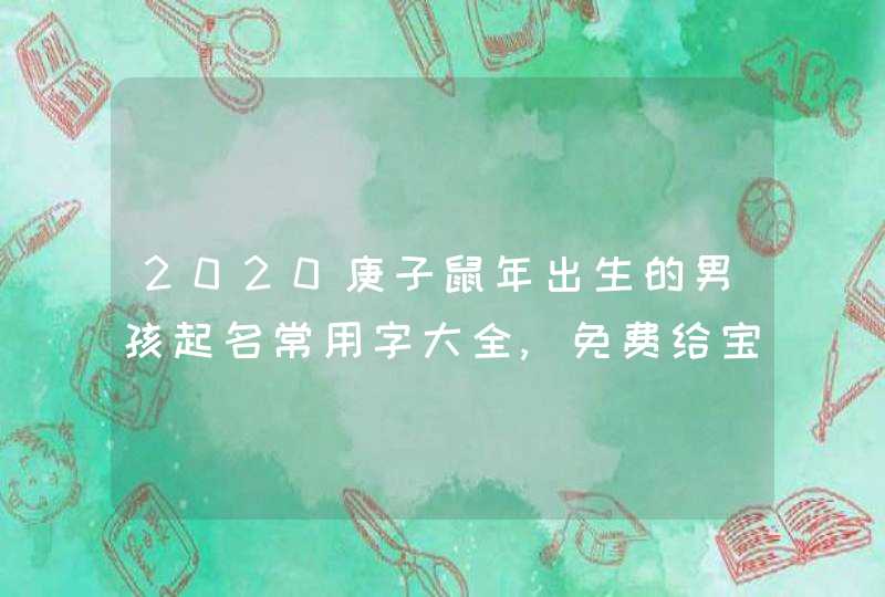 2020庚子鼠年出生的男孩起名常用字大全,免费给宝宝起名,第1张