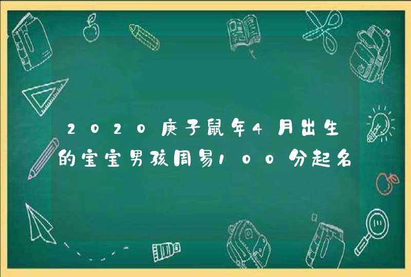 2020庚子鼠年4月出生的宝宝男孩周易100分起名,最新取名法,第1张