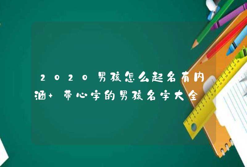 2020男孩怎么起名有内涵 带心字的男孩名字大全,第1张