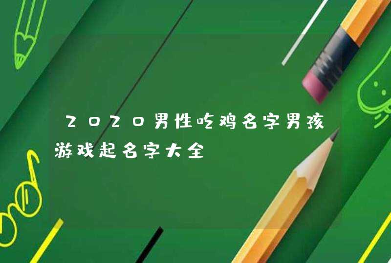 2020男性吃鸡名字男孩游戏起名字大全,第1张