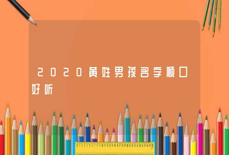 2020黄姓男孩名字顺口好听,第1张