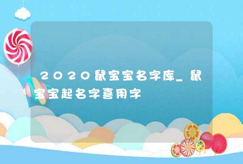 2020鼠宝宝名字库_鼠宝宝起名字喜用字,第1张