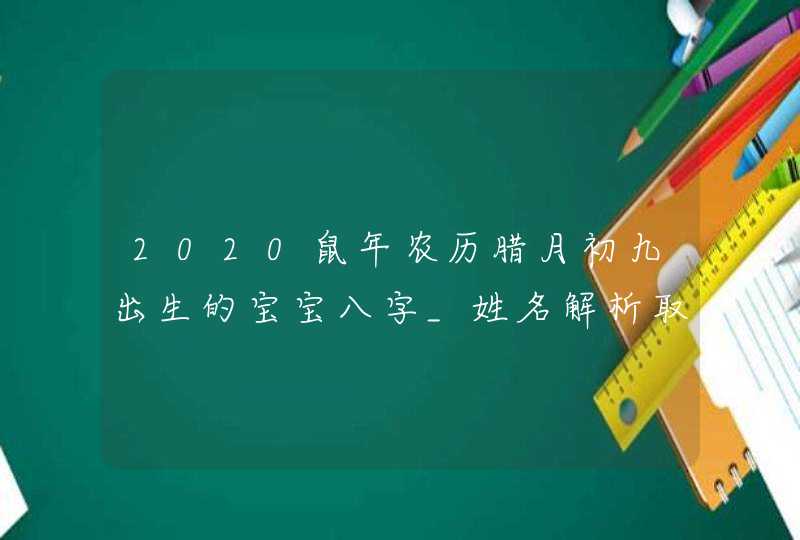 2020鼠年农历腊月初九出生的宝宝八字_姓名解析取名建议,第1张