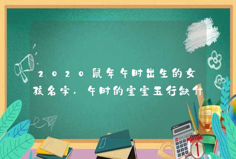 2020鼠年午时出生的女孩名字,午时的宝宝五行缺什么,第1张