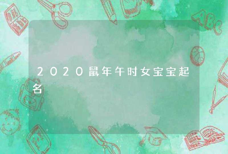 2020鼠年午时女宝宝起名,第1张