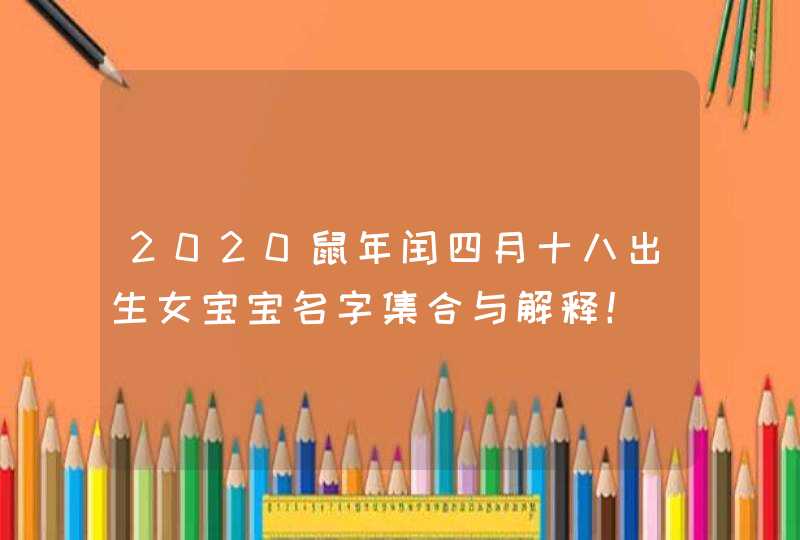 2020鼠年闰四月十八出生女宝宝名字集合与解释！,第1张