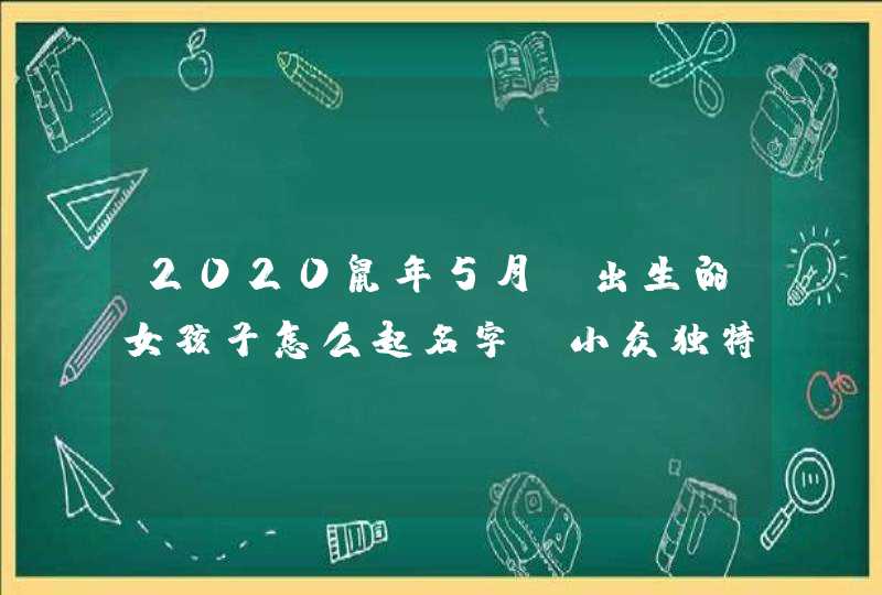 2020鼠年5月份出生的女孩子怎么起名字,小众独特的名字精选,第1张