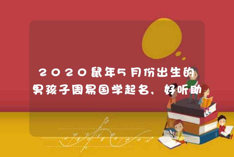 2020鼠年5月份出生的男孩子周易国学起名,好听助运生肖,第1张