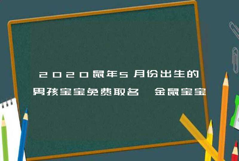 2020鼠年5月份出生的男孩宝宝免费取名,金鼠宝宝起名大全,第1张