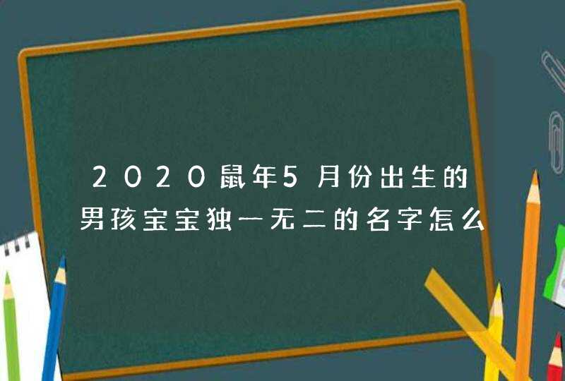 2020鼠年5月份出生的男孩宝宝独一无二的名字怎么起,第1张