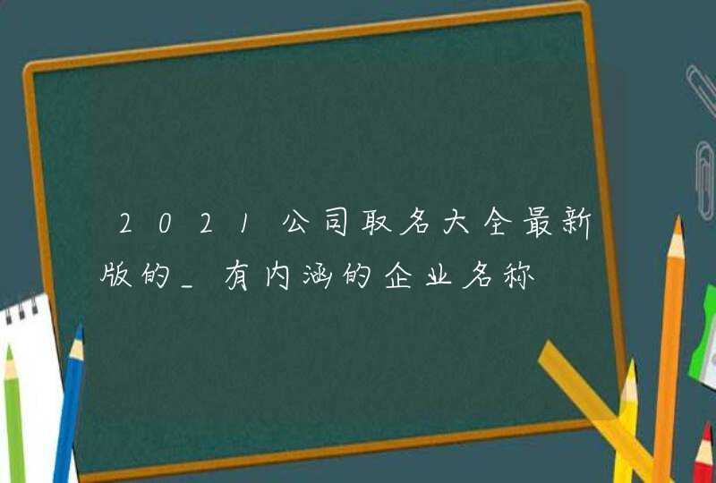 2021公司取名大全最新版的_有内涵的企业名称,第1张