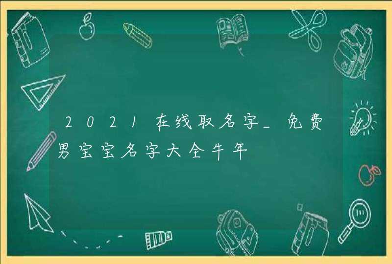 2021在线取名字_免费男宝宝名字大全牛年,第1张