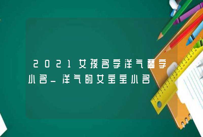 2021女孩名字洋气叠字小名_洋气的女宝宝小名,第1张