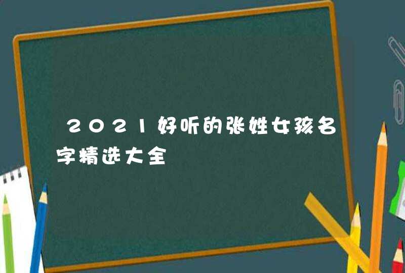 2021好听的张姓女孩名字精选大全,第1张