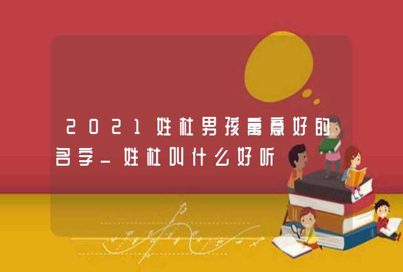 2021姓杜男孩寓意好的名字_姓杜叫什么好听,第1张