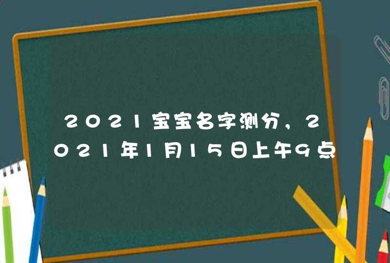 2021宝宝名字测分，2021年1月15日上午9点22分出生婴儿(女孩,第1张