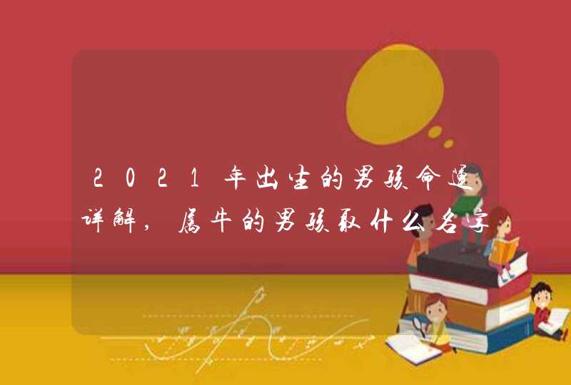 2021年出生的男孩命运详解,属牛的男孩取什么名字好,第1张