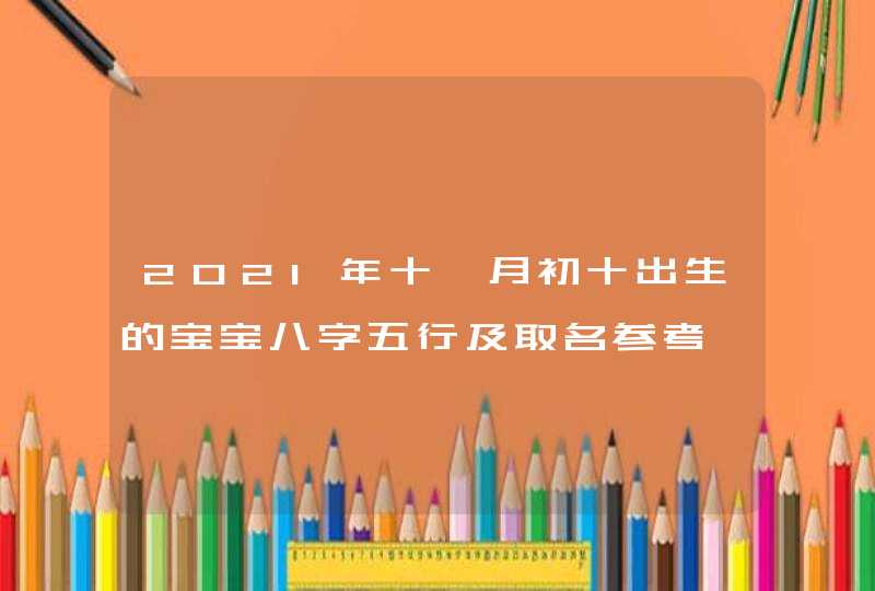 2021年十一月初十出生的宝宝八字五行及取名参考,第1张