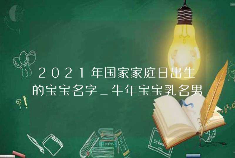 2021年国家家庭日出生的宝宝名字_牛年宝宝乳名男女通用,第1张