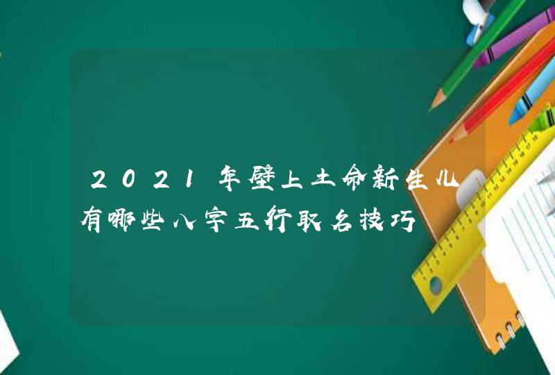 2021年壁上土命新生儿有哪些八字五行取名技巧,第1张