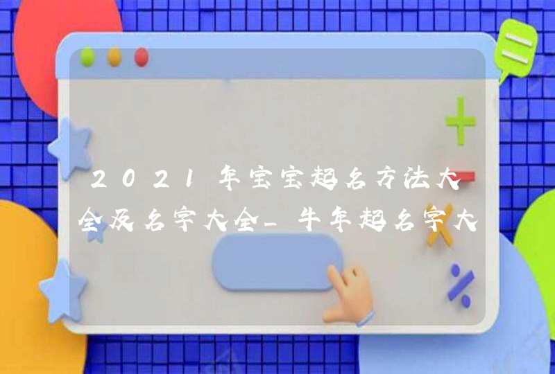 2021年宝宝起名方法大全及名字大全_牛年起名字大全,第1张