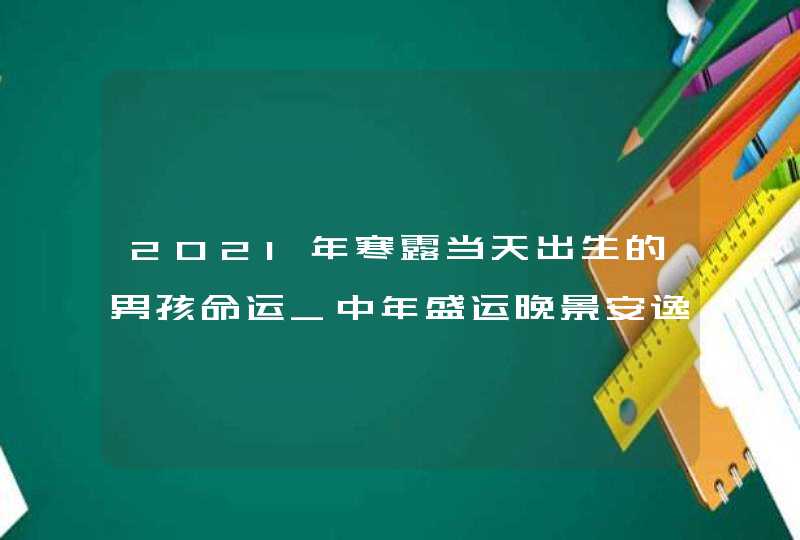 2021年寒露当天出生的男孩命运_中年盛运晚景安逸,第1张
