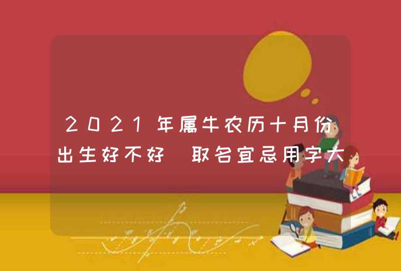 2021年属牛农历十月份出生好不好_取名宜忌用字大全,第1张