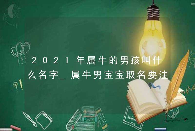 2021年属牛的男孩叫什么名字_属牛男宝宝取名要注意什么,第1张
