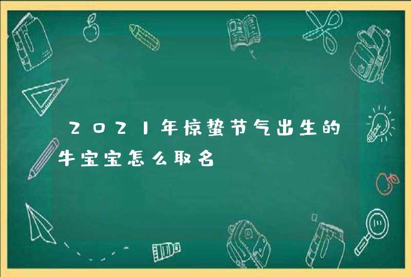 2021年惊蛰节气出生的牛宝宝怎么取名,第1张