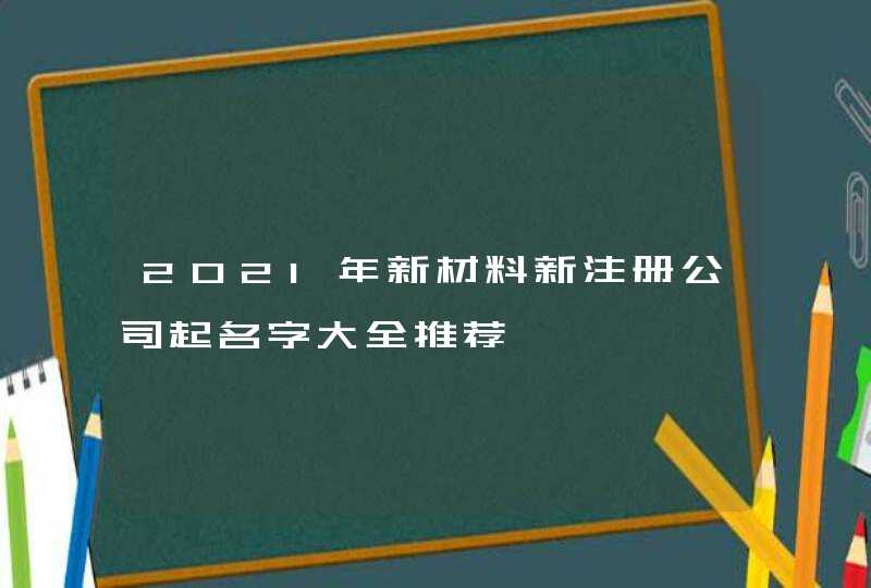 2021年新材料新注册公司起名字大全推荐,第1张