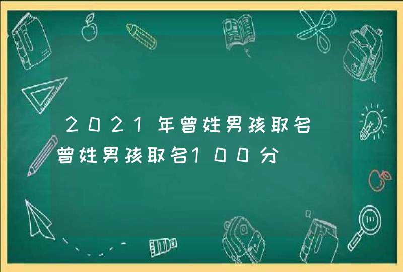 2021年曾姓男孩取名_曾姓男孩取名100分,第1张