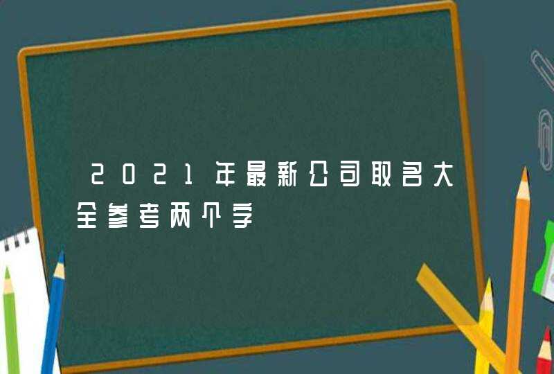 2021年最新公司取名大全参考两个字,第1张