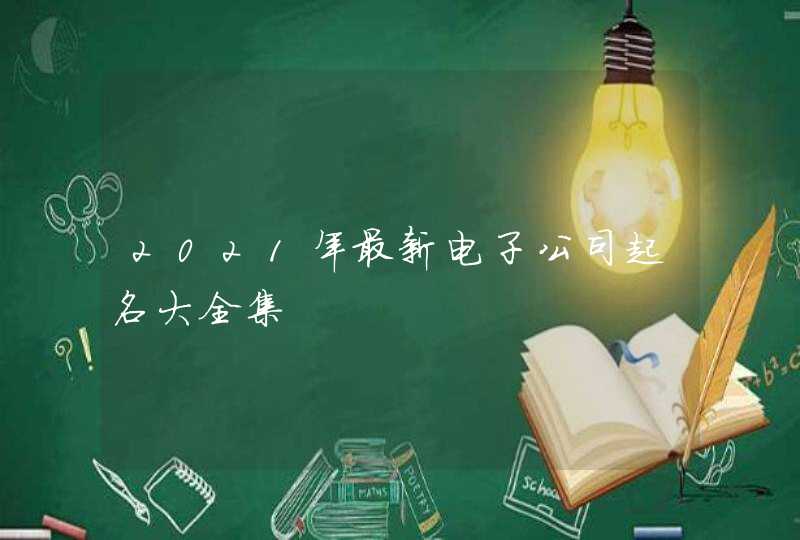 2021年最新电子公司起名大全集,第1张