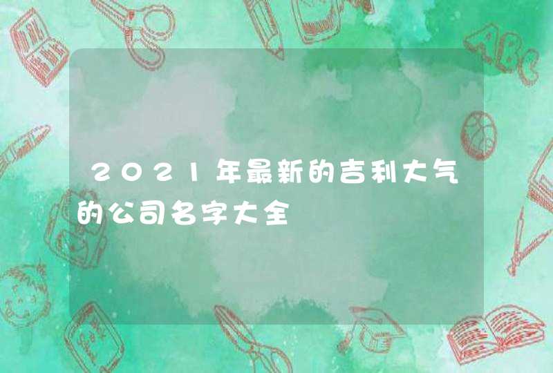2021年最新的吉利大气的公司名字大全,第1张