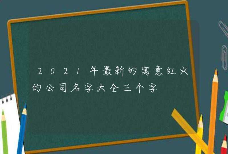 2021年最新的寓意红火的公司名字大全三个字,第1张