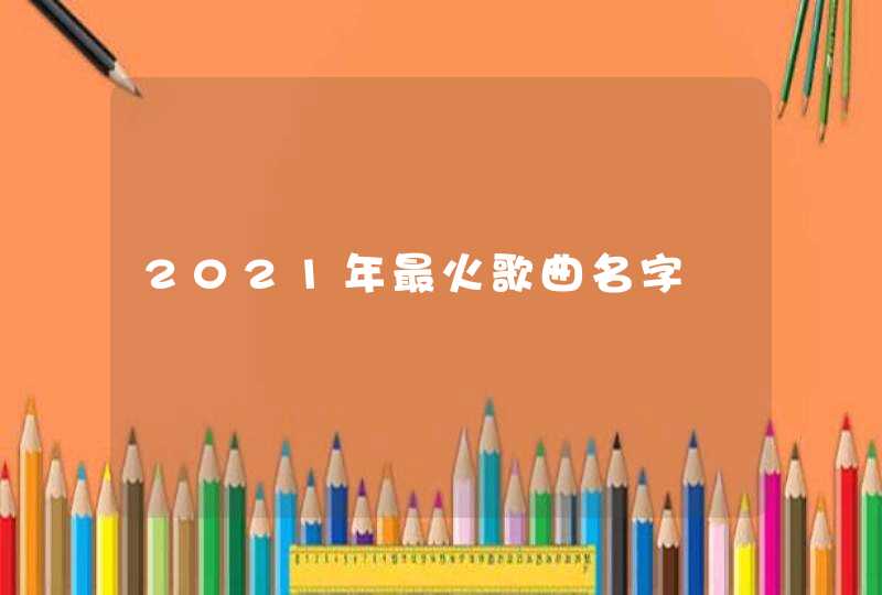 2021年最火歌曲名字,第1张