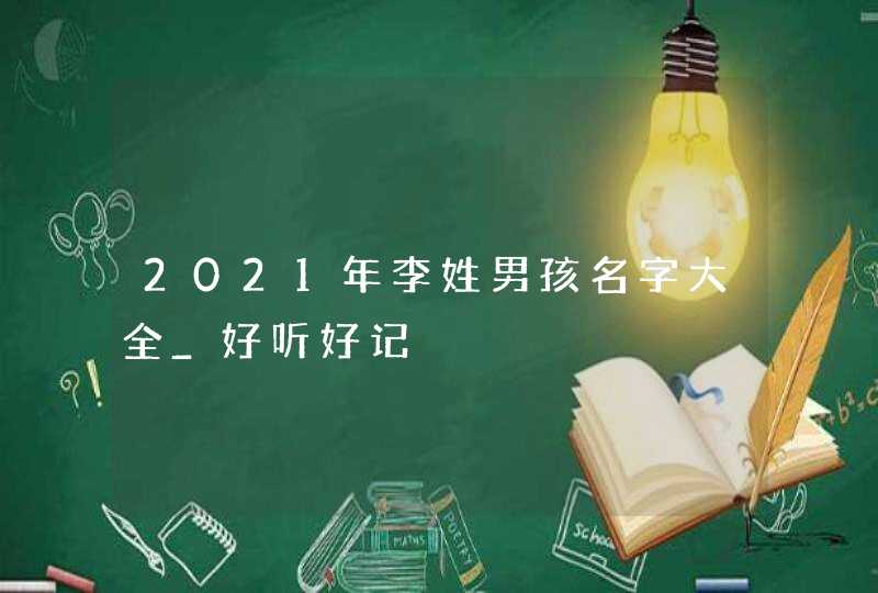 2021年李姓男孩名字大全_好听好记,第1张